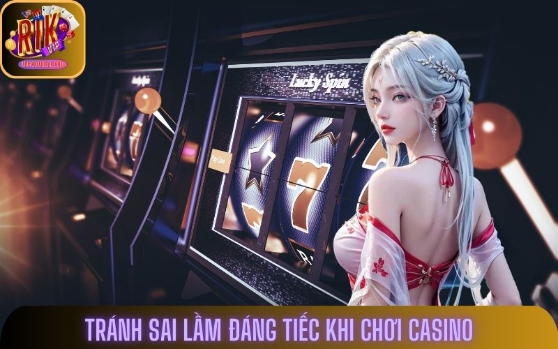 Các lưu ý để tránh sai lầm đáng tiếc khi chơi Casino