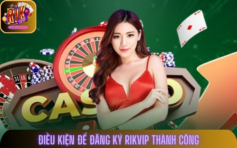 Điều kiện để đăng ký rikvip thành công