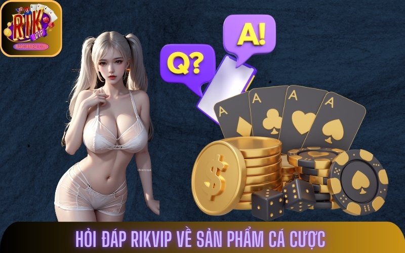 Hỏi đáp Rikvip về sản phẩm cá cược