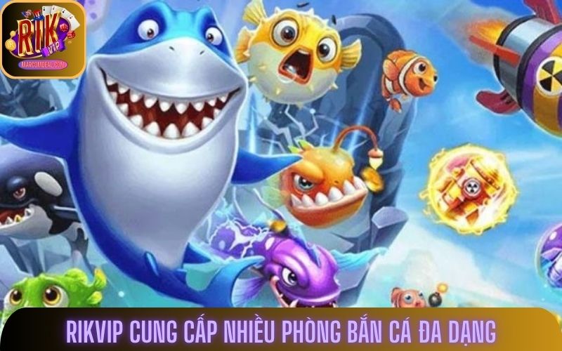 Rikvip cung cấp nhiều phòng bắn cá đa dạng