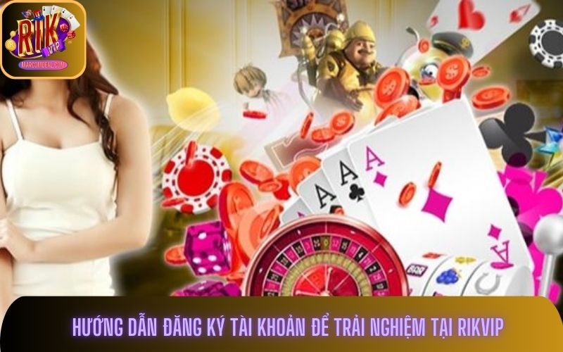 Hướng dẫn đăng ký tài khoản để trải nghiệm tại Rikvip