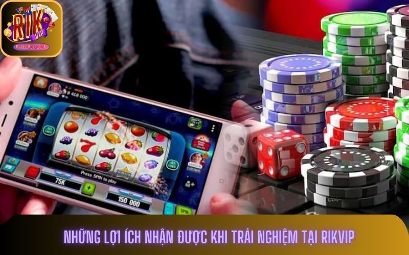 Những lợi ích nhận được khi trải nghiệm tại Rikvip