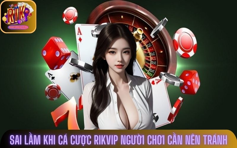 Sai lầm khi cá cược Rikvip người chơi cần nên tránh