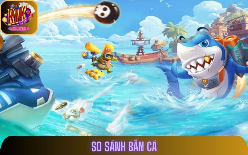 So Sánh Bắn Cá - Rikvip Có Gì Hơn Các Nền Tảng Khác?