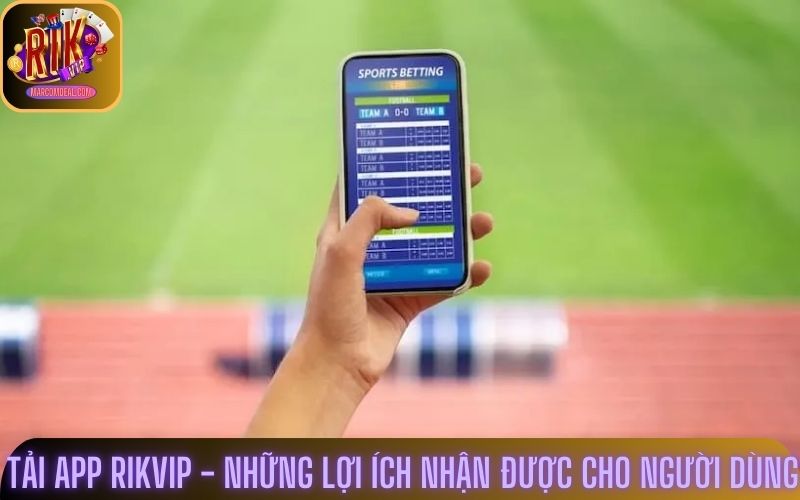 Tải app Rikvip - Những lợi ích nhận được cho người dùng